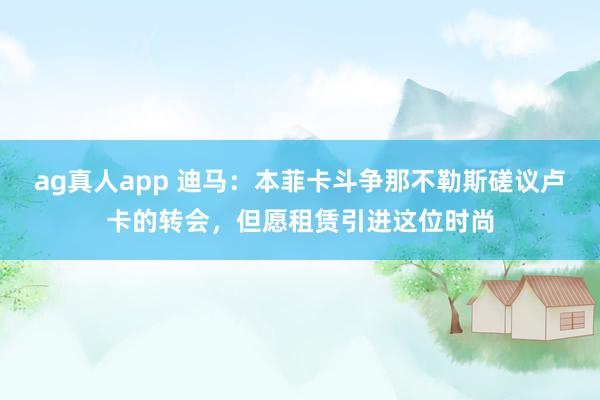 ag真人app 迪马：本菲卡斗争那不勒斯磋议卢卡的转会，但愿租赁引进这位时尚