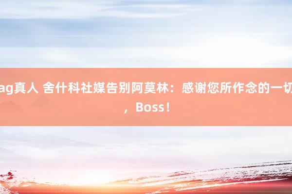 ag真人 舍什科社媒告别阿莫林：感谢您所作念的一切，Boss！