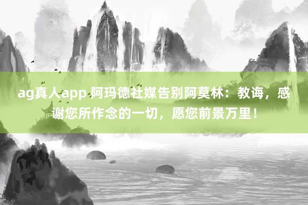 ag真人app 阿玛德社媒告别阿莫林：教诲，感谢您所作念的一切，愿您前景万里！