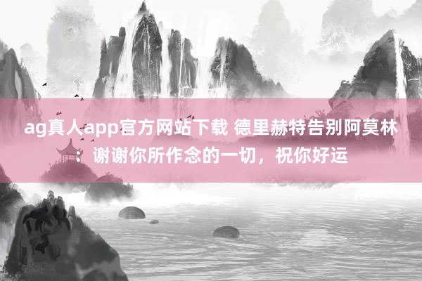 ag真人app官方网站下载 德里赫特告别阿莫林：谢谢你所作念的一切，祝你好运