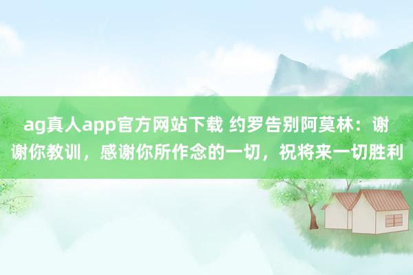 ag真人app官方网站下载 约罗告别阿莫林：谢谢你教训，感谢你所作念的一切，祝将来一切胜利