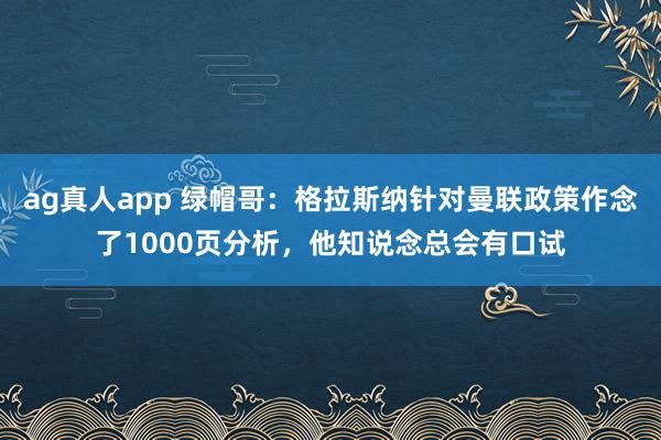 ag真人app 绿帽哥：格拉斯纳针对曼联政策作念了1000页分析，他知说念总会有口试