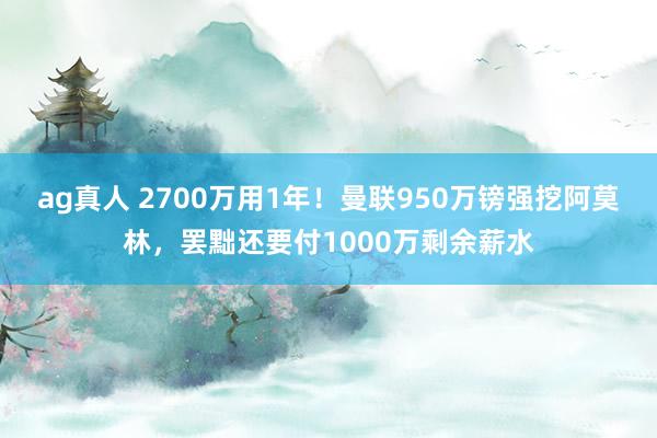 ag真人 2700万用1年！曼联950万镑强挖阿莫林，罢黜还要付1000万剩余薪水