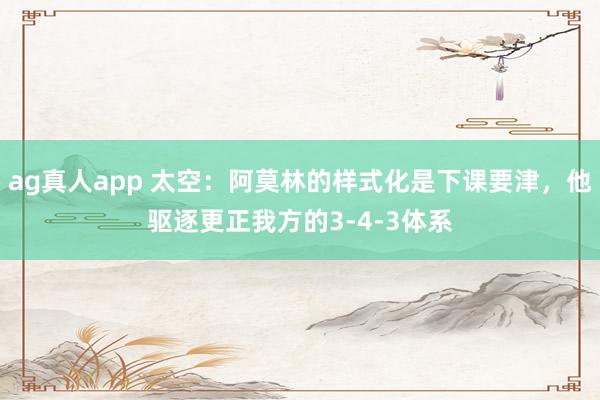 ag真人app 太空：阿莫林的样式化是下课要津，他驱逐更正我方的3-4-3体系