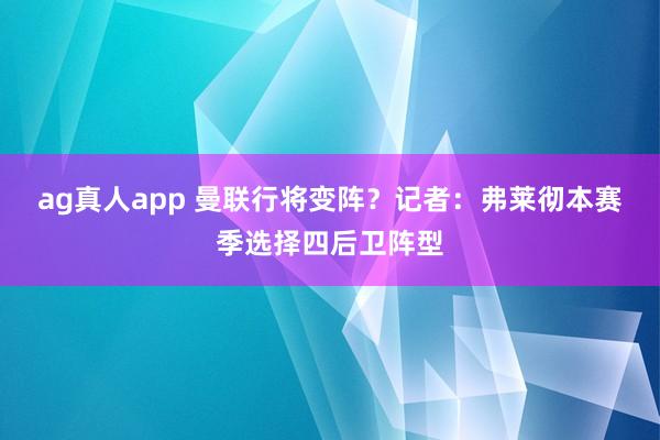 ag真人app 曼联行将变阵？记者：弗莱彻本赛季选择四后卫阵型