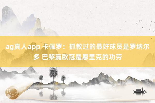 ag真人app 卡佩罗：抓教过的最好球员是罗纳尔多 巴黎赢欧冠是恩里克的功劳