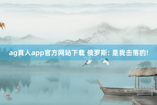 ag真人app官方网站下载 俄罗斯: 是我击落的!