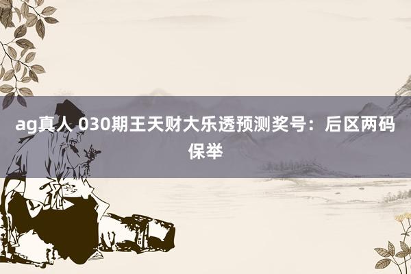 ag真人 030期王天财大乐透预测奖号：后区两码保举