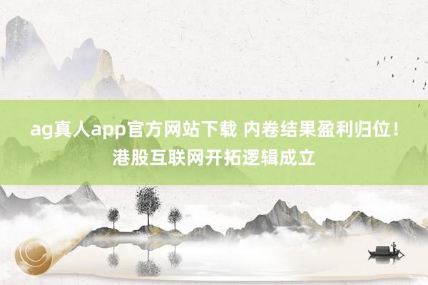 ag真人app官方网站下载 内卷结果盈利归位！港股互联网开拓逻辑成立