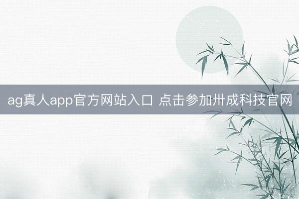 ag真人app官方网站入口 点击参加卅成科技官网