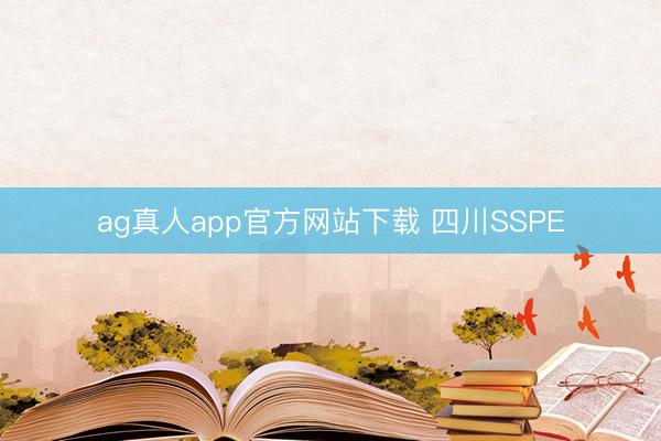 ag真人app官方网站下载 四川SSPE