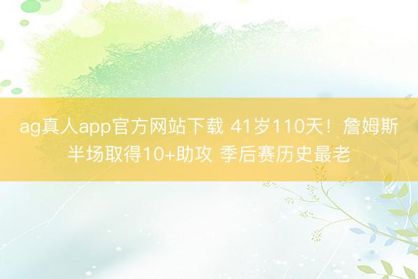 ag真人app官方网站下载 41岁110天！詹姆斯半场取得10+助攻 季后赛历史最老
