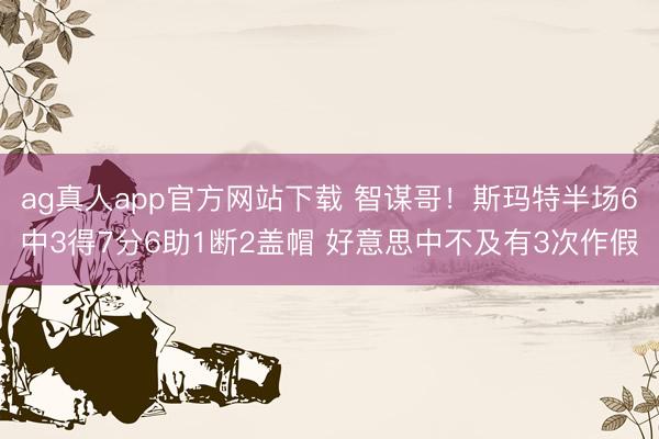 ag真人app官方网站下载 智谋哥！斯玛特半场6中3得7分6助1断2盖帽 好意思中不及有3次作假