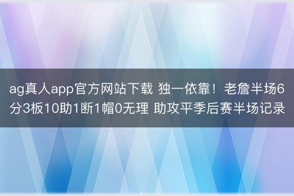 ag真人app官方网站下载 独一依靠！老詹半场6分3板10助1断1帽0无理 助攻平季后赛半场记录