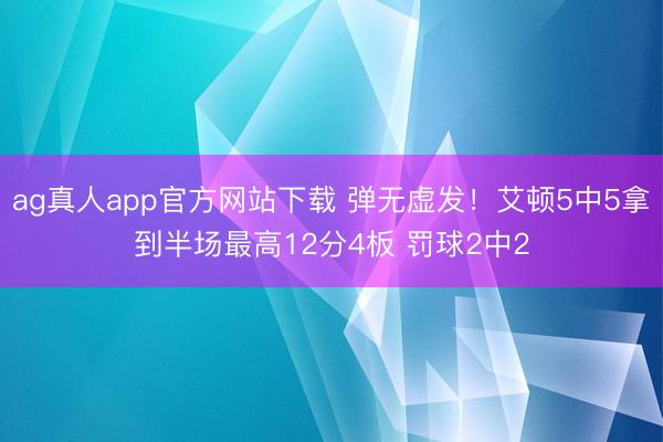ag真人app官方网站下载 弹无虚发！艾顿5中5拿到半场最高12分4板 罚球2中2