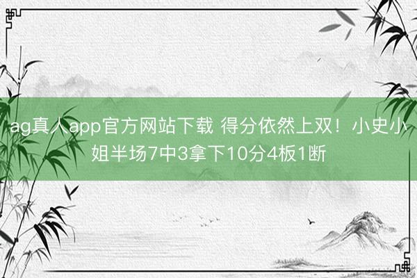 ag真人app官方网站下载 得分依然上双！小史小姐半场7中3拿下10分4板1断
