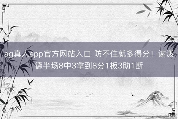 ag真人app官方网站入口 防不住就多得分！谢泼德半场8中3拿到8分1板3助1断