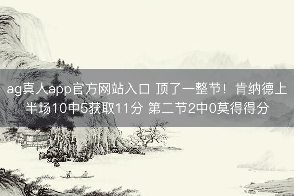 ag真人app官方网站入口 顶了一整节！肯纳德上半场10中5获取11分 第二节2中0莫得得分