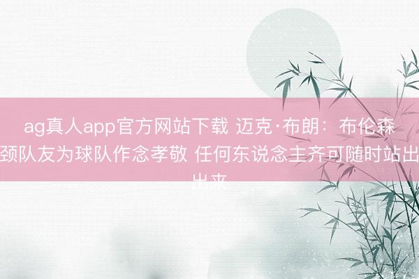 ag真人app官方网站下载 迈克·布朗：布伦森引颈队友为球队作念孝敬 任何东说念主齐可随时站出来