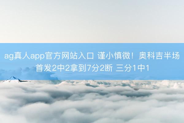 ag真人app官方网站入口 谨小慎微！奥科吉半场首发2中2拿到7分2断 三分1中1