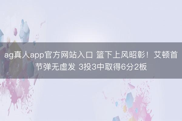 ag真人app官方网站入口 篮下上风昭彰！艾顿首节弹无虚发 3投3中取得6分2板