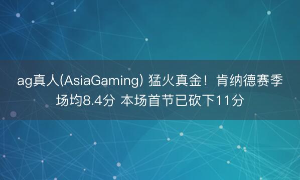ag真人(AsiaGaming) 猛火真金！肯纳德赛季场均8.4分 本场首节已砍下11分