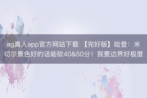 ag真人app官方网站下载 【完好版】哈登：米切尔景色好的话能砍40&50分！我要边界好极度