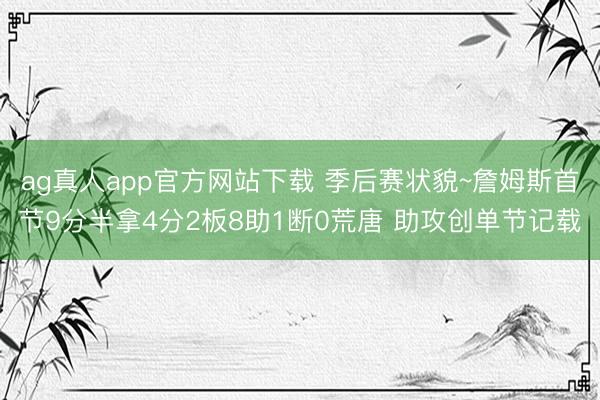 ag真人app官方网站下载 季后赛状貌~詹姆斯首节9分半拿4分2板8助1断0荒唐 助攻创单节记载