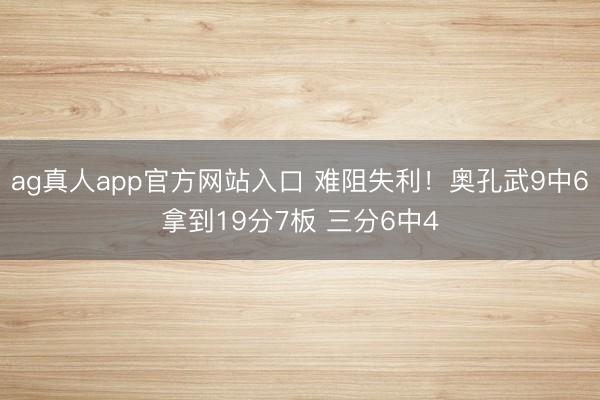 ag真人app官方网站入口 难阻失利！奥孔武9中6拿到19分7板 三分6中4