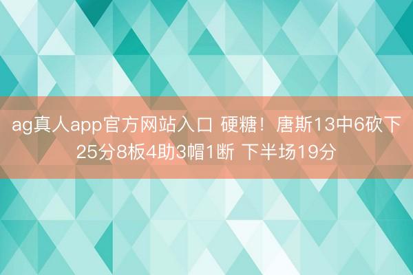 ag真人app官方网站入口 硬糖！唐斯13中6砍下25分8板4助3帽1断 下半场19分