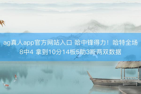 ag真人app官方网站入口 哈中锋得力！哈特全场8中4 拿到10分14板5助3断两双数据