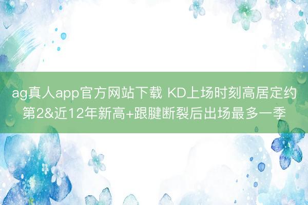 ag真人app官方网站下载 KD上场时刻高居定约第2&近12年新高+跟腱断裂后出场最多一季