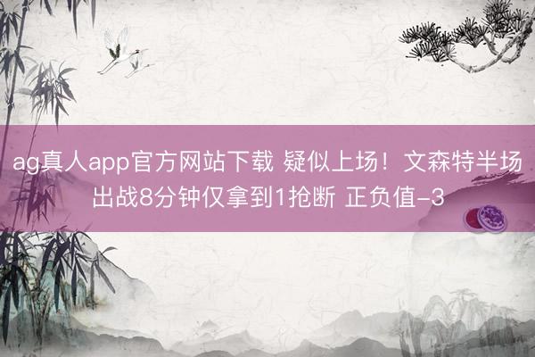 ag真人app官方网站下载 疑似上场！文森特半场出战8分钟仅拿到1抢断 正负值-3