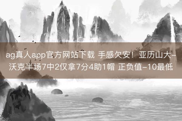 ag真人app官方网站下载 手感欠安！亚历山大-沃克半场7中2仅拿7分4助1帽 正负值-10最低