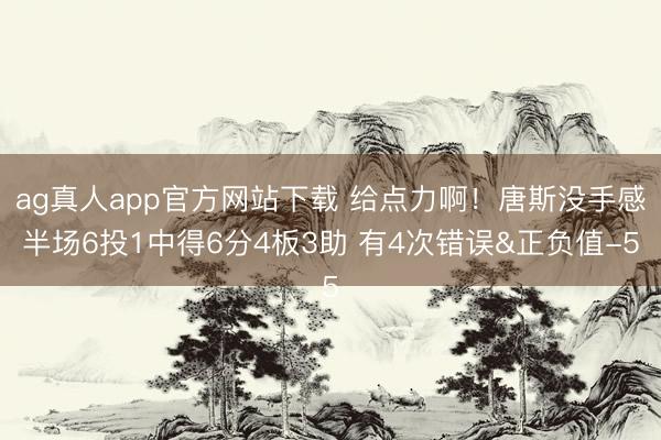 ag真人app官方网站下载 给点力啊！唐斯没手感半场6投1中得6分4板3助 有4次错误&正负值-5
