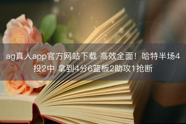 ag真人app官方网站下载 高效全面！哈特半场4投2中 拿到4分6篮板2助攻1抢断