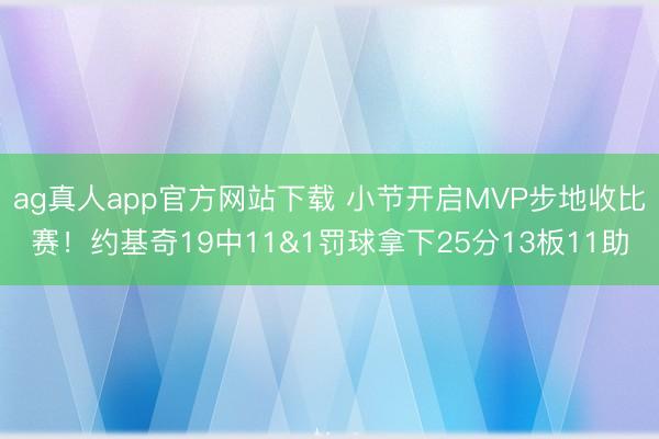 ag真人app官方网站下载 小节开启MVP步地收比赛！约基奇19中11&1罚球拿下25分13板11助