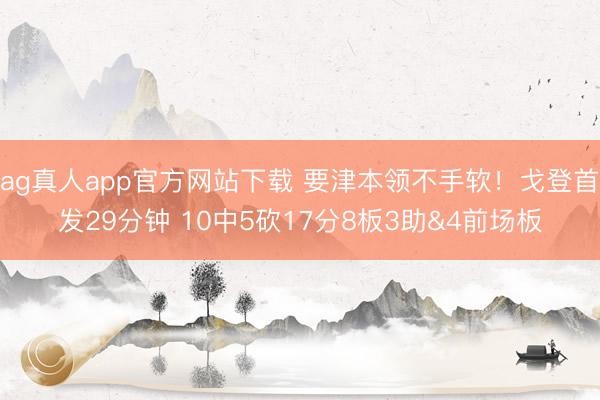 ag真人app官方网站下载 要津本领不手软！戈登首发29分钟 10中5砍17分8板3助&4前场板
