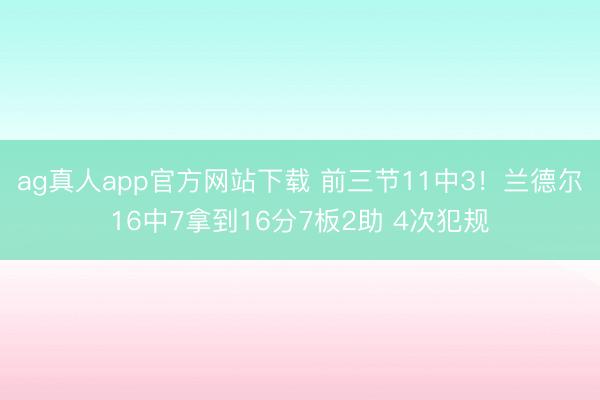 ag真人app官方网站下载 前三节11中3！兰德尔16中7拿到16分7板2助 4次犯规