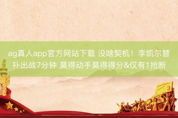 ag真人app官方网站下载 没啥契机！李凯尔替补出战7分钟 莫得动手莫得得分&仅有1抢断