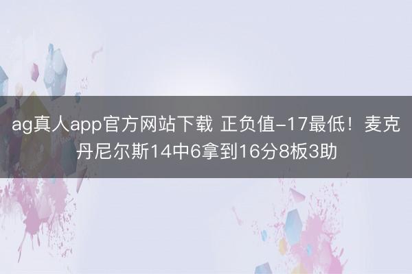 ag真人app官方网站下载 正负值-17最低！麦克丹尼尔斯14中6拿到16分8板3助