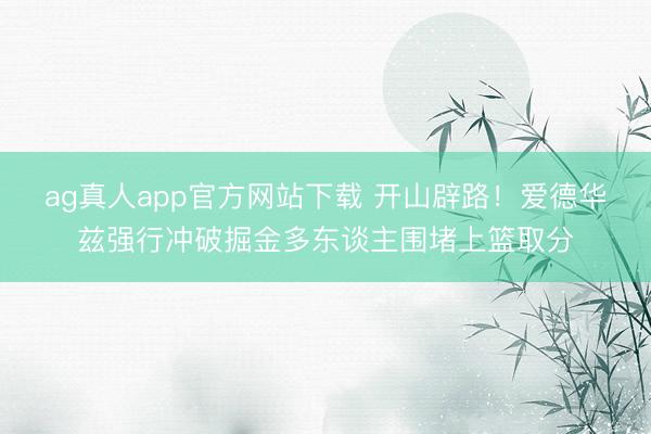 ag真人app官方网站下载 开山辟路！爱德华兹强行冲破掘金多东谈主围堵上篮取分