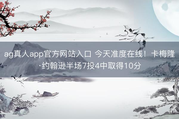 ag真人app官方网站入口 今天准度在线！卡梅隆·约翰逊半场7投4中取得10分