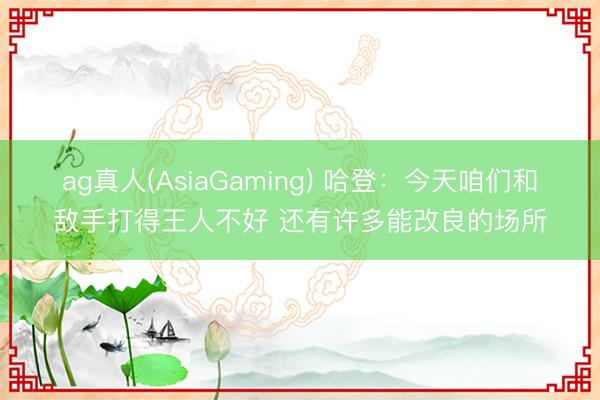 ag真人(AsiaGaming) 哈登：今天咱们和敌手打得王人不好 还有许多能改良的场所