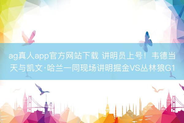 ag真人app官方网站下载 讲明员上号！韦德当天与凯文·哈兰一同现场讲明掘金VS丛林狼G1