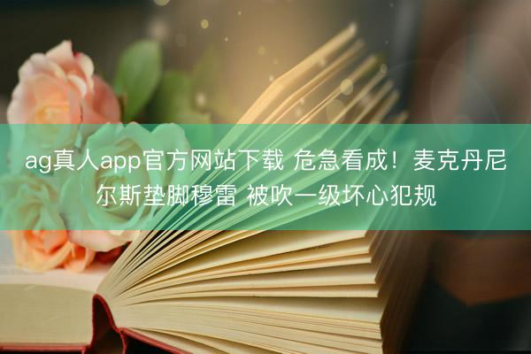 ag真人app官方网站下载 危急看成！麦克丹尼尔斯垫脚穆雷 被吹一级坏心犯规