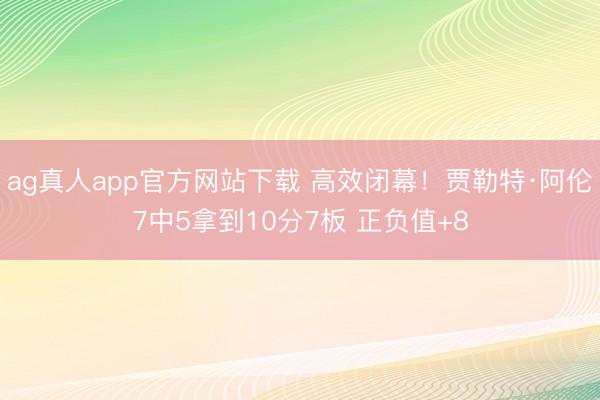 ag真人app官方网站下载 高效闭幕！贾勒特·阿伦7中5拿到10分7板 正负值+8
