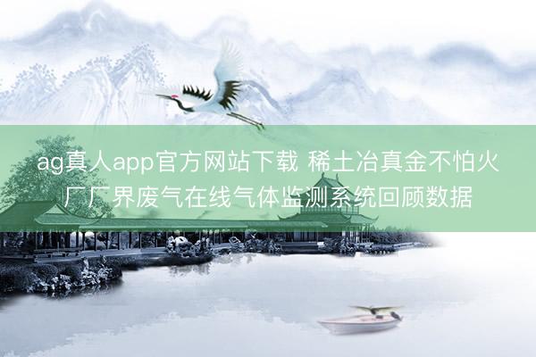 ag真人app官方网站下载 稀土冶真金不怕火厂厂界废气在线气体监测系统回顾数据