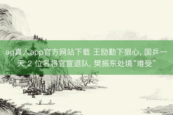 ag真人app官方网站下载 王励勤下狠心， 国乒一天 2 位名将官宣退队， 樊振东处境“难受”