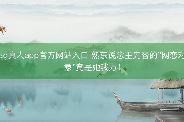 ag真人app官方网站入口 熟东说念主先容的"网恋对象"竟是她我方！